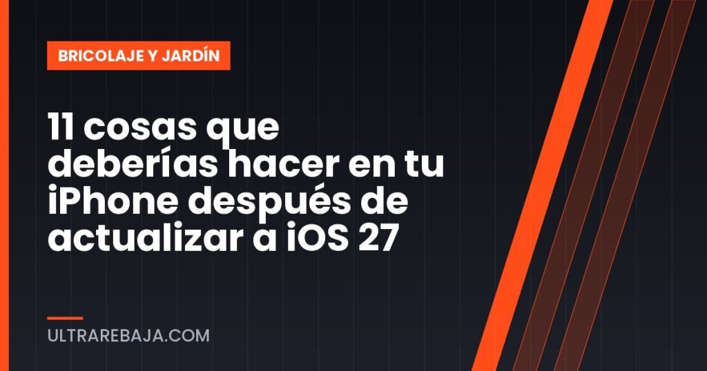 11 cosas que deberías hacer en tu iPhone después de actualizar a iOS 27