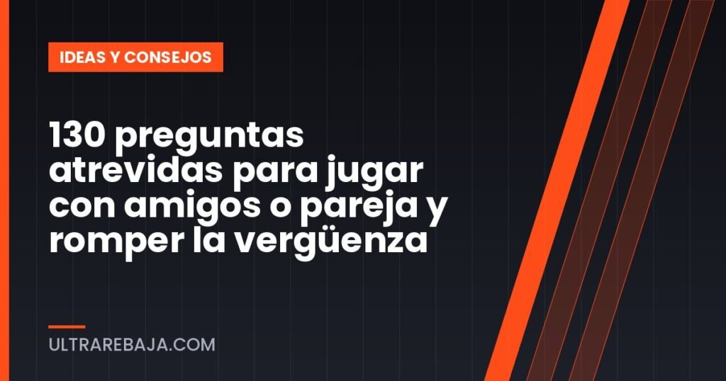 130 preguntas atrevidas para jugar con amigos o pareja y romper la vergüenza