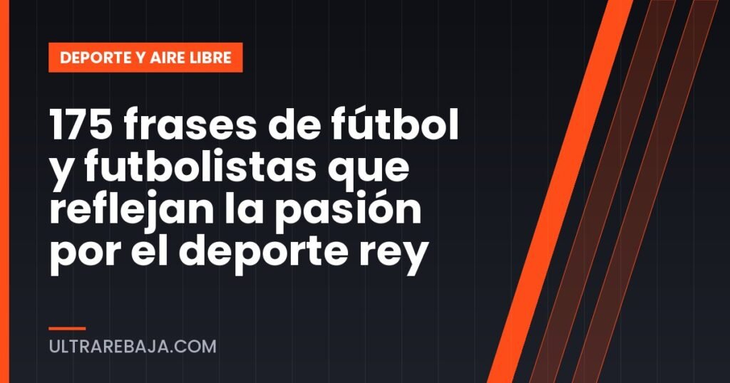 175 frases de fútbol y futbolistas que reflejan la pasión por el deporte rey