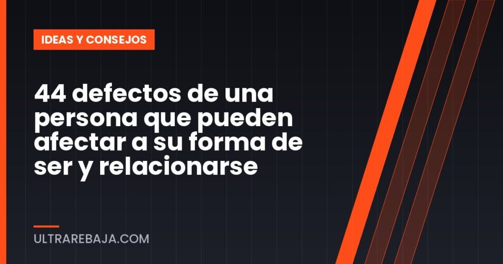 44 defectos de una persona que pueden afectar a su forma de ser y relacionarse