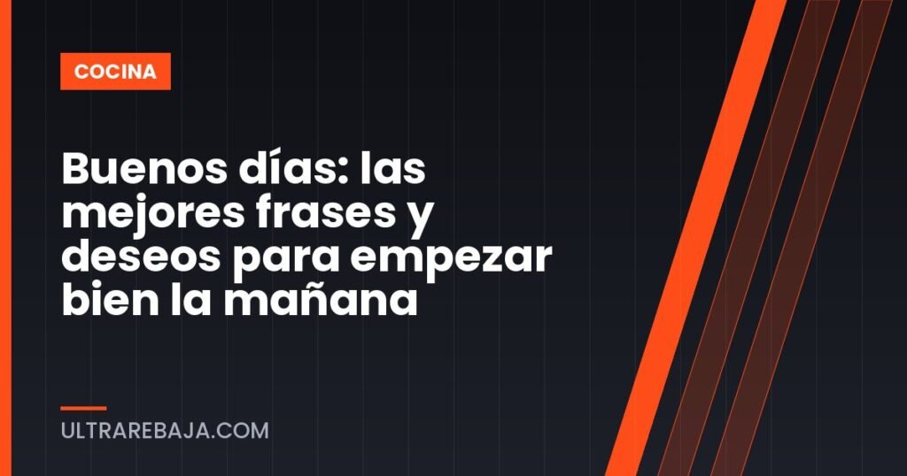 Buenos días: las mejores frases y deseos para empezar bien la mañana