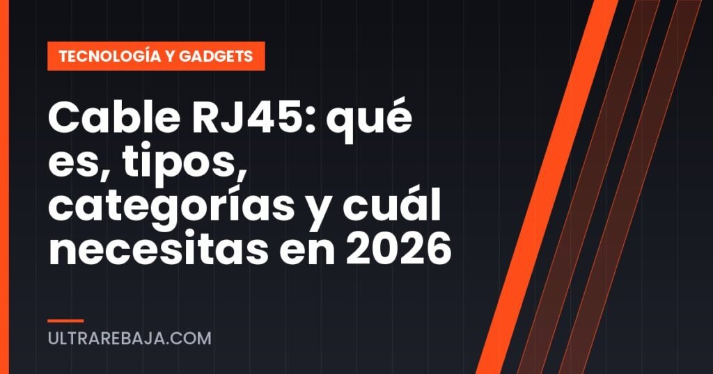 Cable RJ45: qué es, tipos, categorías y cuál necesitas en 2026