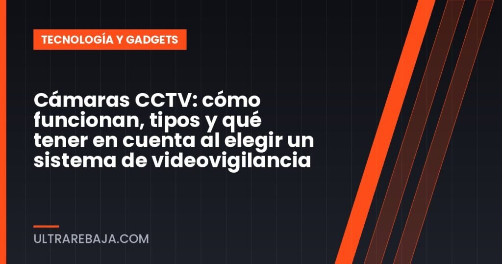 Cámaras CCTV: cómo funcionan, tipos y qué tener en cuenta al elegir un sistema de videovigilancia
