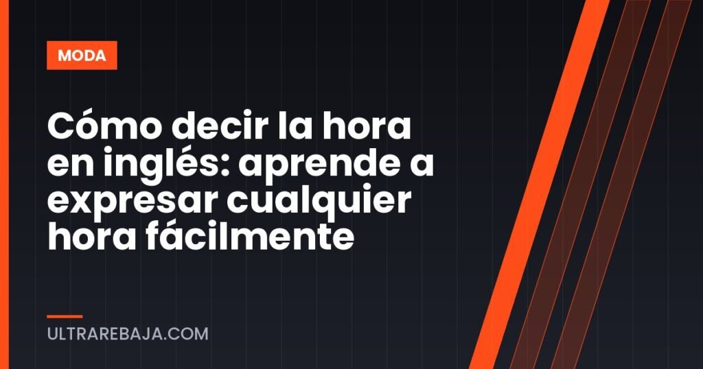 Cómo decir la hora en inglés: aprende a expresar cualquier hora fácilmente