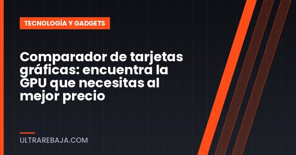 Comparador de tarjetas gráficas: encuentra la GPU que necesitas al mejor precio