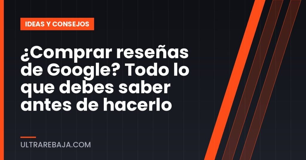 ¿Comprar reseñas de Google? Todo lo que debes saber antes de hacerlo