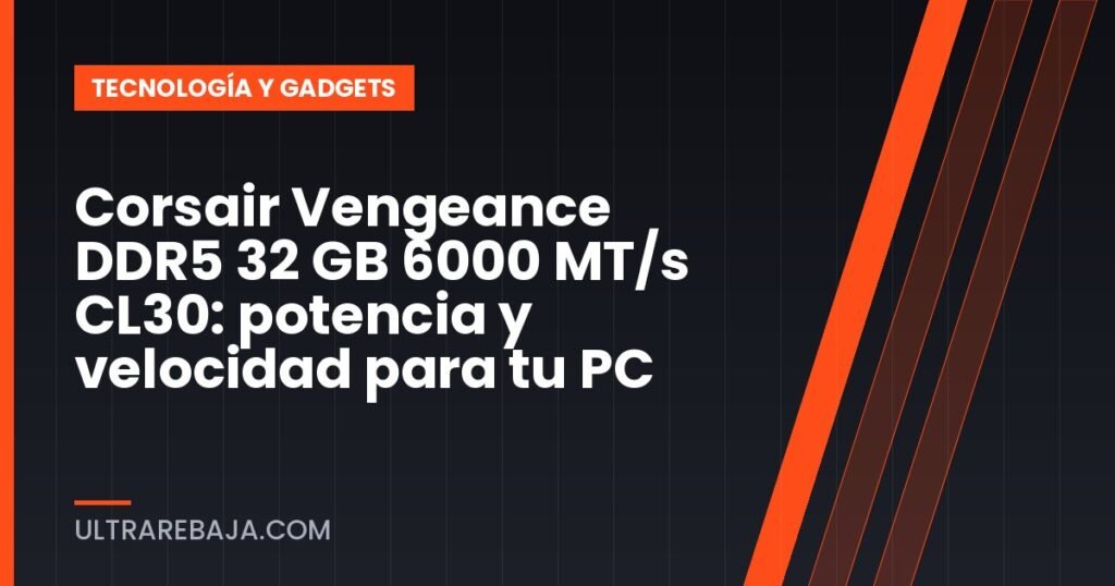 Corsair Vengeance DDR5 32 GB 6000 MT/s CL30: potencia y velocidad para tu PC