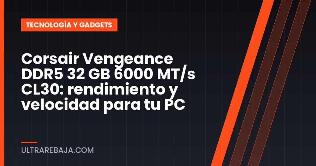 Corsair Vengeance DDR5 32 GB 6000 MT/s CL30: rendimiento y velocidad para tu PC