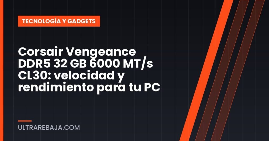 Corsair Vengeance DDR5 32 GB 6000 MT/s CL30: velocidad y rendimiento para tu PC