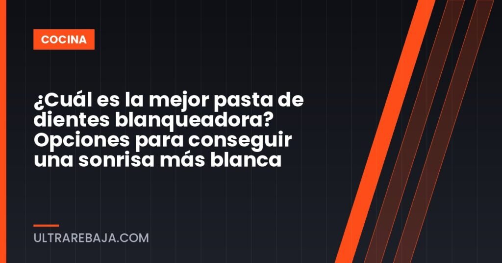 ¿Cuál es la mejor pasta de dientes blanqueadora? Opciones para conseguir una sonrisa más blanca