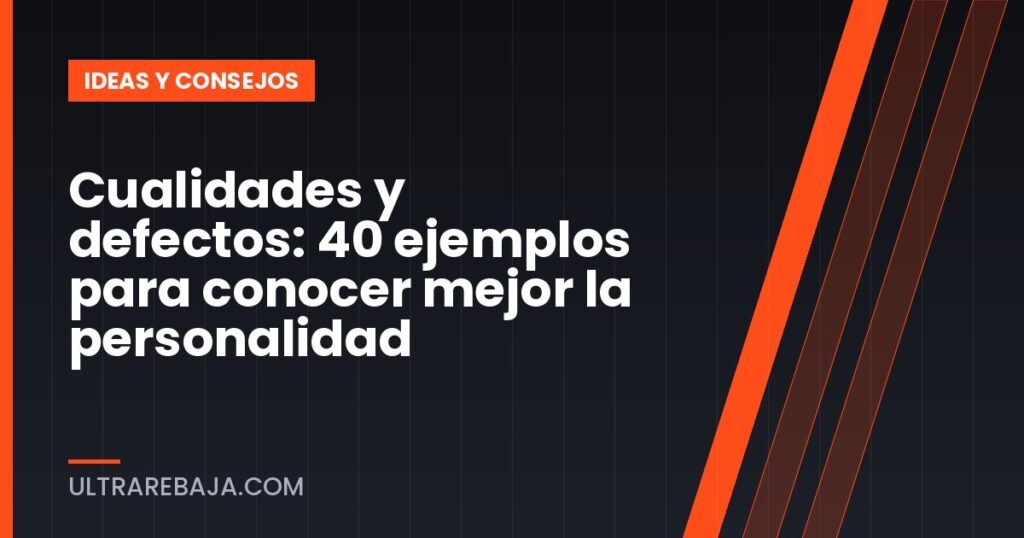 Cualidades y defectos: 40 ejemplos para conocer mejor la personalidad