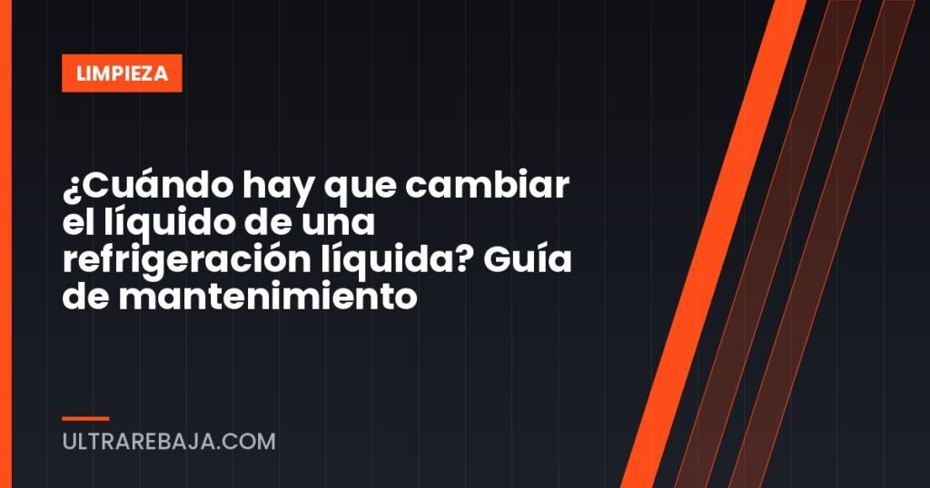 ¿Cuándo hay que cambiar el líquido de una refrigeración líquida? Guía de mantenimiento