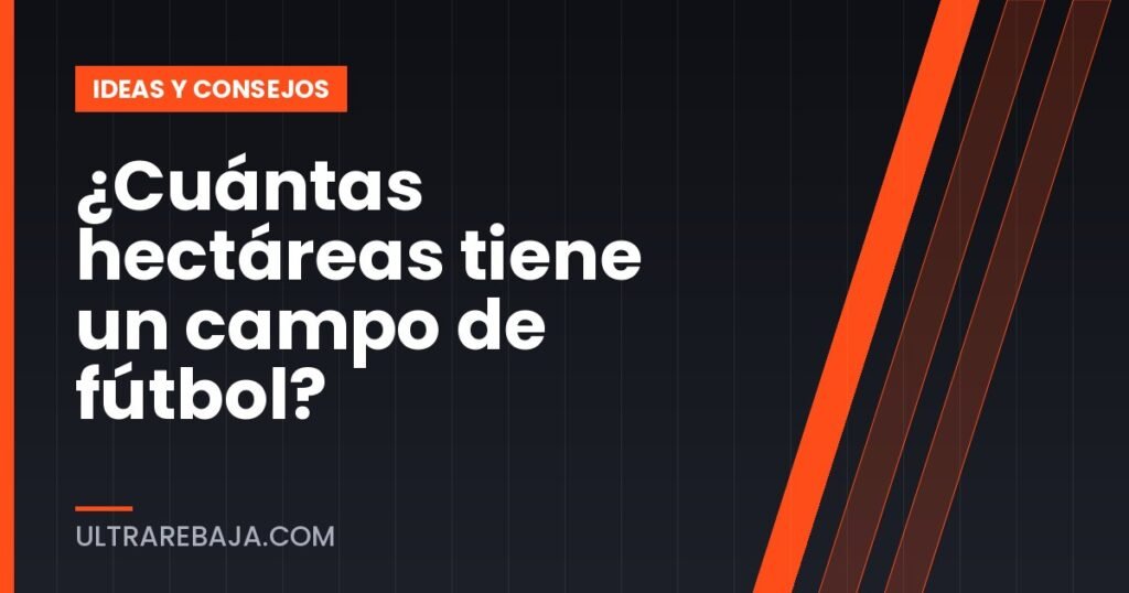 ¿Cuántas hectáreas tiene un campo de fútbol?