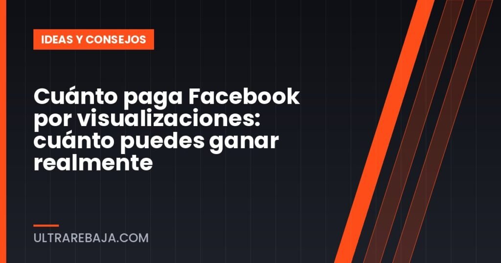 Cuánto paga Facebook por visualizaciones: cuánto puedes ganar realmente