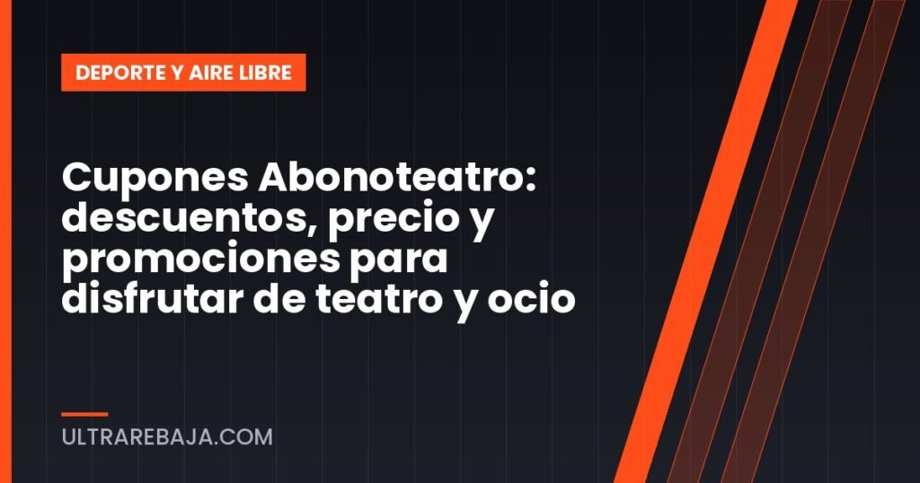 Cupones Abonoteatro: descuentos, precio y promociones para disfrutar de teatro y ocio