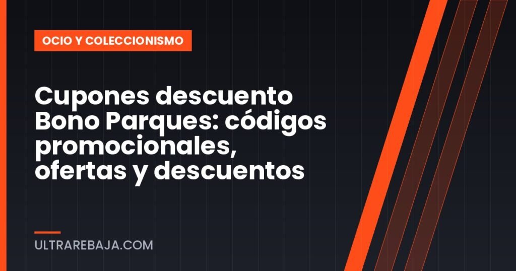 Cupones descuento Bono Parques: códigos promocionales, ofertas y descuentos