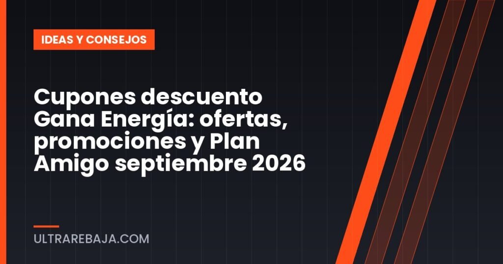 Cupones descuento Gana Energía: ofertas, promociones y Plan Amigo septiembre 2026