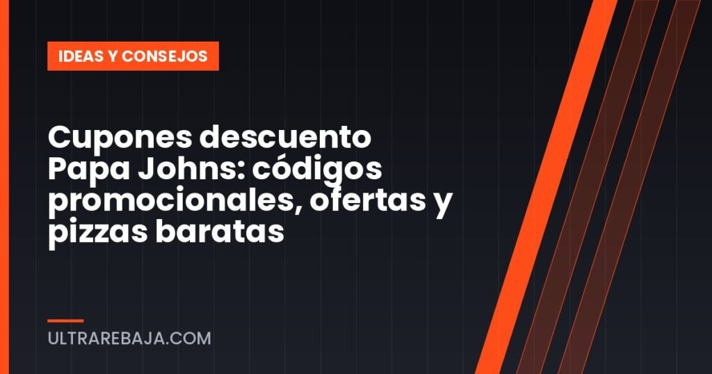 Cupones descuento Papa Johns: códigos promocionales, ofertas y pizzas baratas