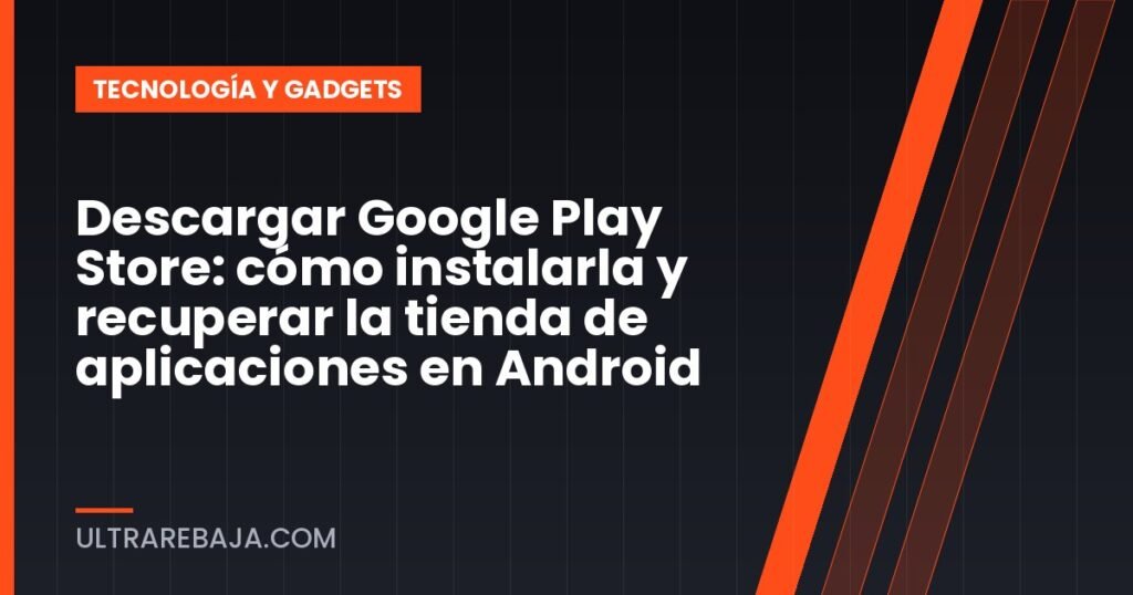 Descargar Google Play Store: cómo instalarla y recuperar la tienda de aplicaciones en Android