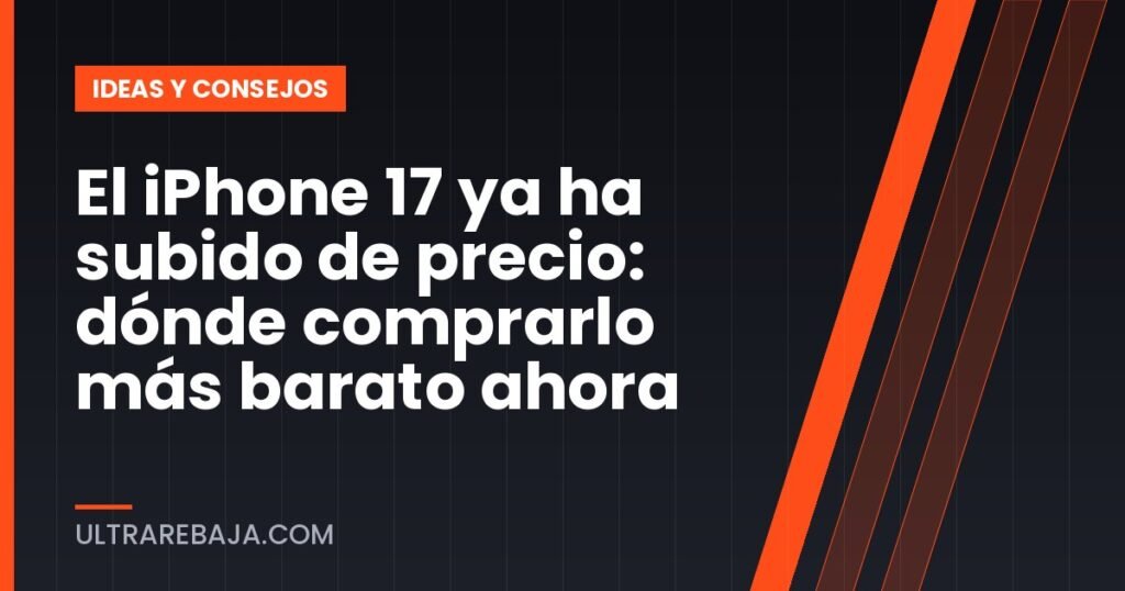 El iPhone 17 ya ha subido de precio: dónde comprarlo más barato ahora