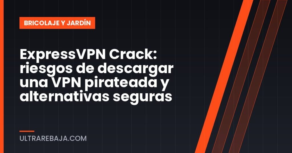 ExpressVPN Crack: riesgos de descargar una VPN pirateada y alternativas seguras