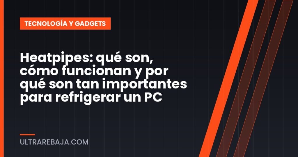 Heatpipes: qué son, cómo funcionan y por qué son tan importantes para refrigerar un PC