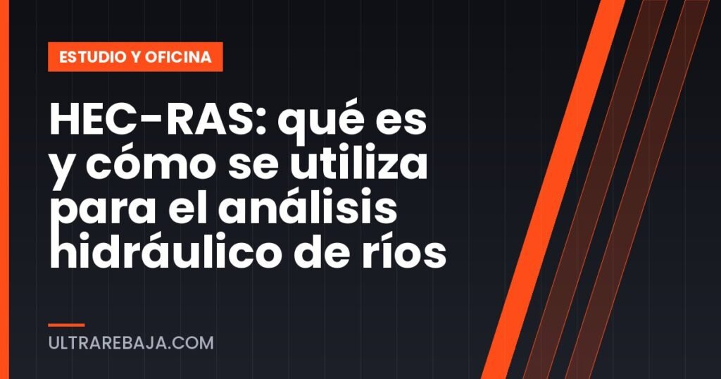 HEC-RAS: qué es y cómo se utiliza para el análisis hidráulico de ríos