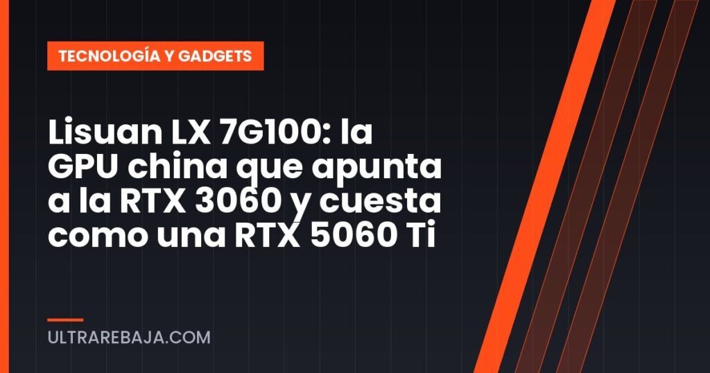 Lisuan LX 7G100: la GPU china que apunta a la RTX 3060 y cuesta como una RTX 5060 Ti