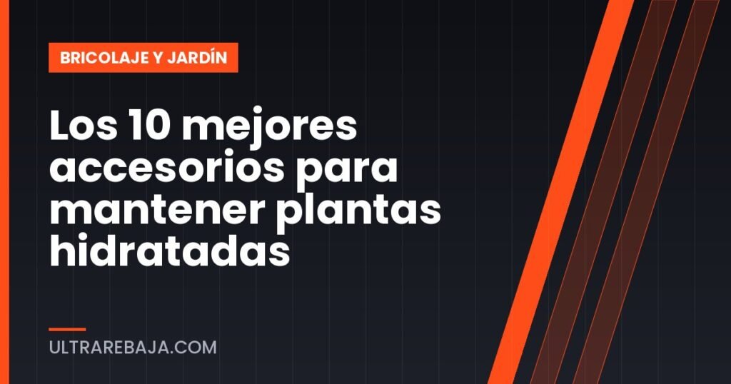 Los 10 mejores accesorios para mantener plantas hidratadas