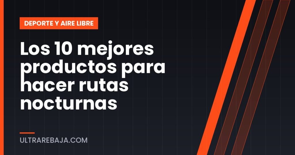 Los 10 mejores productos para hacer rutas nocturnas