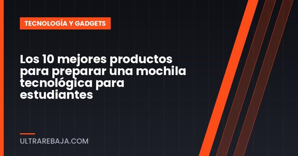 Los 10 mejores productos para preparar una mochila tecnológica para estudiantes