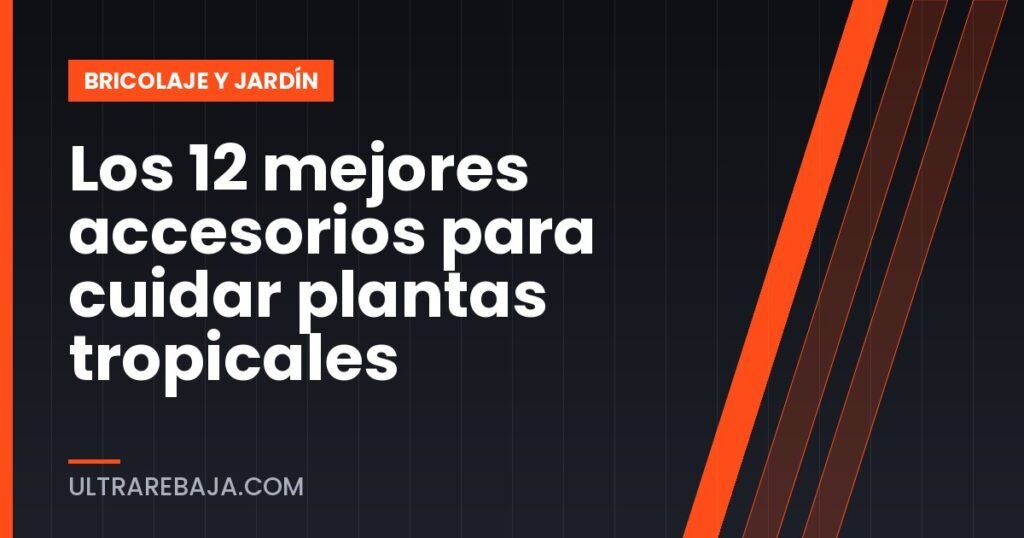 Los 12 mejores accesorios para cuidar plantas tropicales
