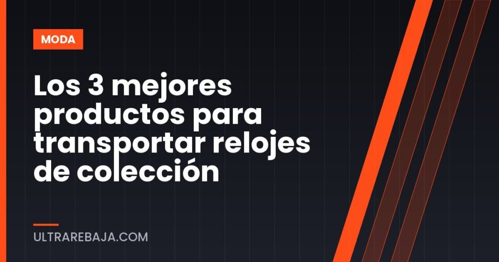 Los 3 mejores productos para transportar relojes de colección