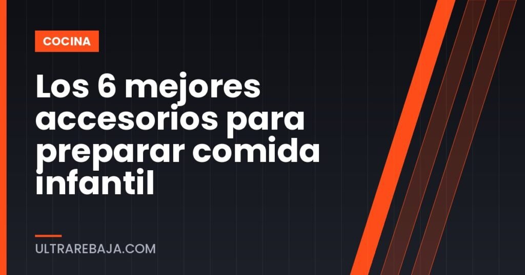 Los 6 mejores accesorios para preparar comida infantil
