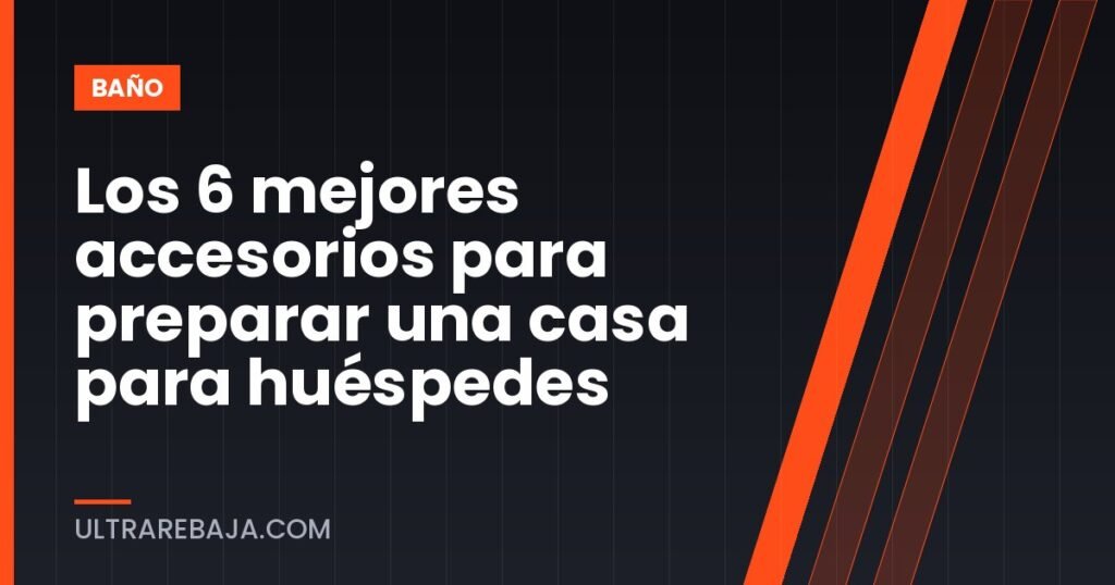 Los 6 mejores accesorios para preparar una casa para huéspedes