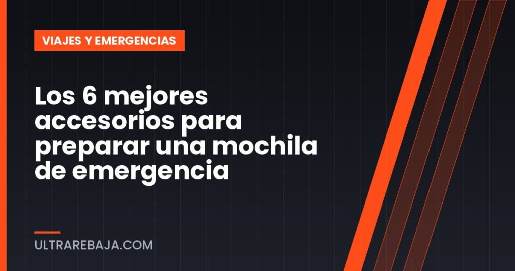Los 6 mejores accesorios para preparar una mochila de emergencia