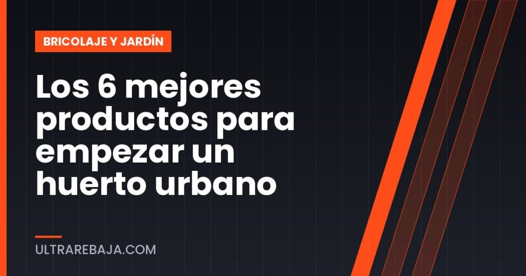 Los 6 mejores productos para empezar un huerto urbano