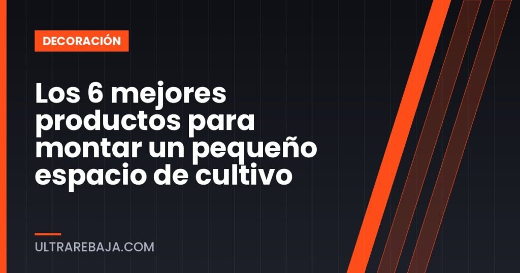 Los 6 mejores productos para montar un pequeño espacio de cultivo