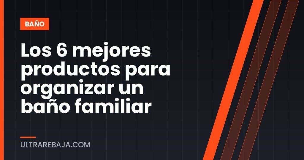 Los 6 mejores productos para organizar un baño familiar