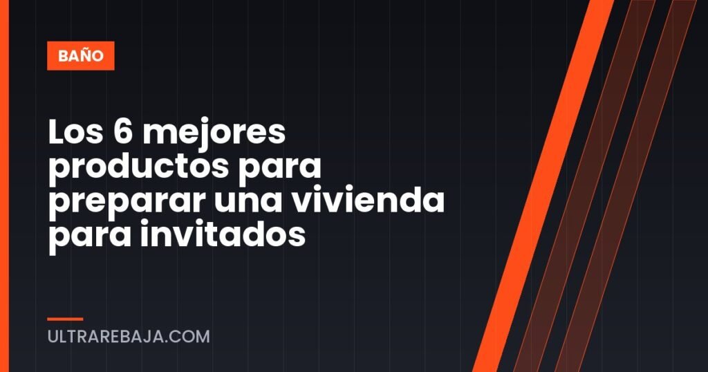 Los 6 mejores productos para preparar una vivienda para invitados