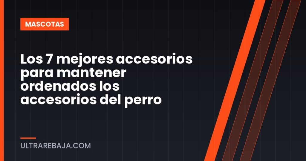 Los 7 mejores accesorios para mantener ordenados los accesorios del perro