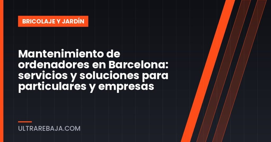 Mantenimiento de ordenadores en Barcelona: servicios y soluciones para particulares y empresas