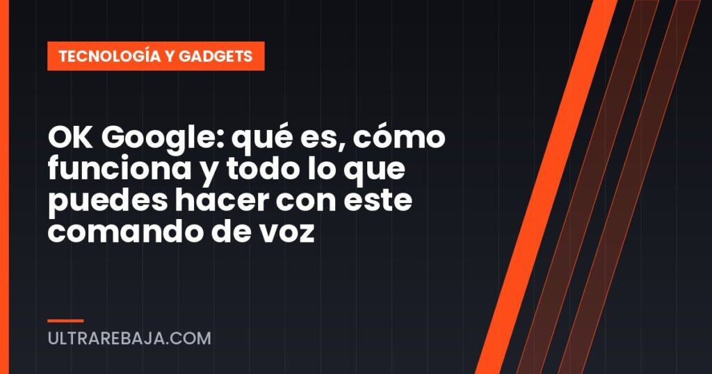 OK Google: qué es, cómo funciona y todo lo que puedes hacer con este comando de voz
