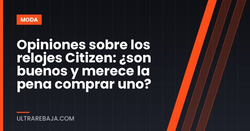Opiniones sobre los relojes Citizen: ¿son buenos y merece la pena comprar uno?