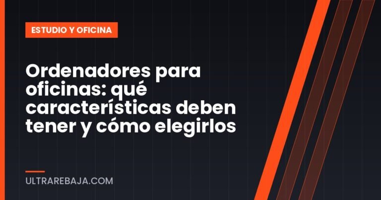 Ordenadores para oficinas: qué características deben tener y cómo elegirlos