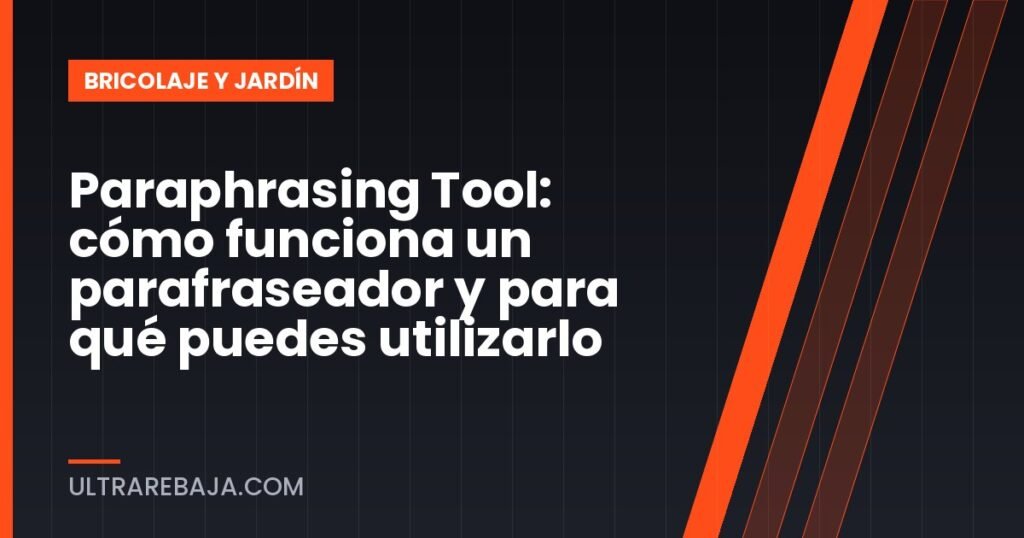 Paraphrasing Tool: cómo funciona un parafraseador y para qué puedes utilizarlo