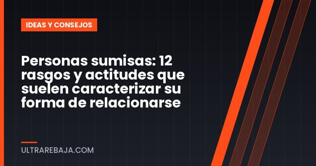 Personas sumisas: 12 rasgos y actitudes que suelen caracterizar su forma de relacionarse