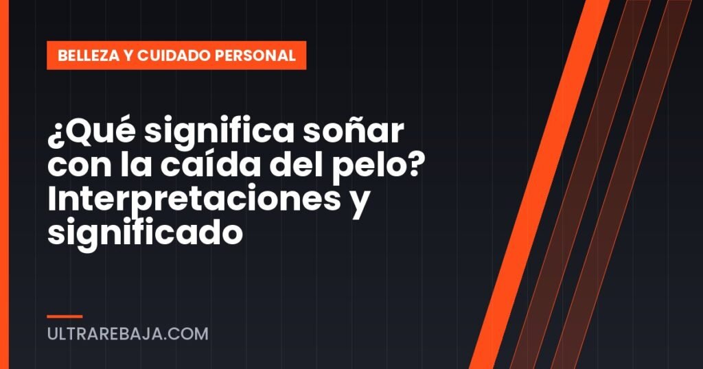 ¿Qué significa soñar con la caída del pelo? Interpretaciones y significado