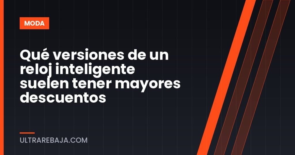 Qué versiones de un reloj inteligente suelen tener mayores descuentos
