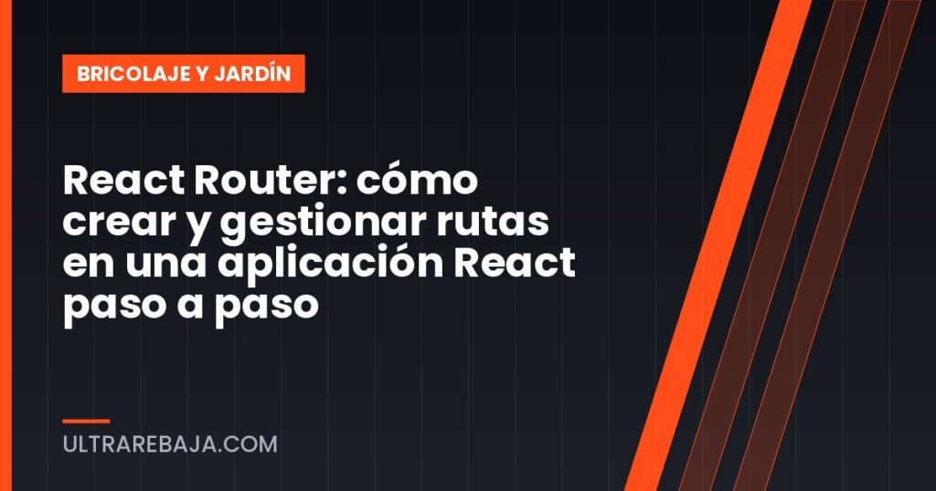 React Router: cómo crear y gestionar rutas en una aplicación React paso a paso
